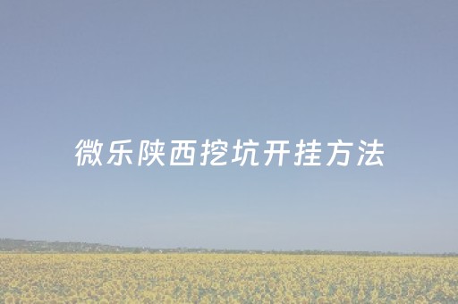微乐陕西挖坑开挂方法（陕西微乐挖坑 给我发的牌为什么这么差）