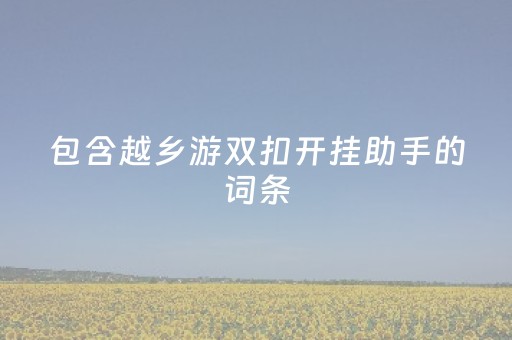 包含越乡游双扣开挂助手的词条