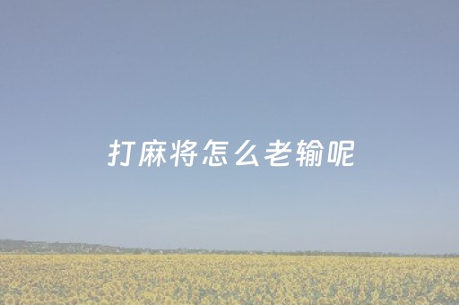 打麻将怎么老输呢（打麻将为什么老输怎么回本）