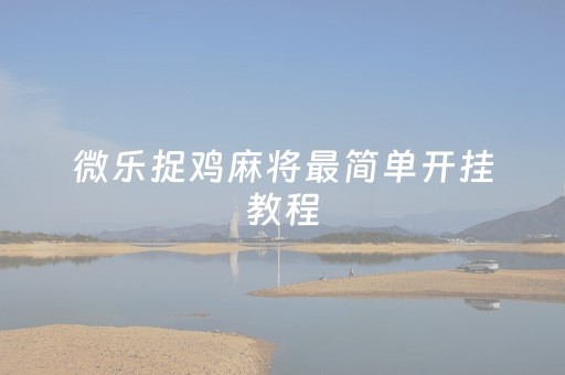 微乐捉鸡麻将最简单开挂教程（微乐捉鸡麻将最简单开挂教程）
