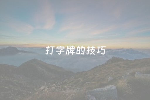 打字牌的技巧（大字牌的打法和技巧）