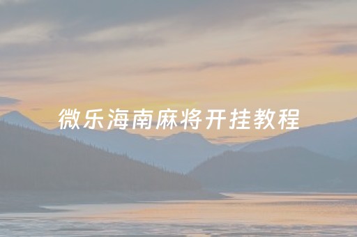 微乐海南麻将开挂教程（微乐海南麻将有挂吗）