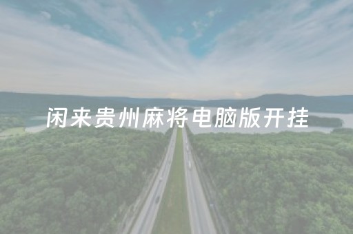 闲来贵州麻将电脑版开挂（闲来贵州麻将4苹果版）