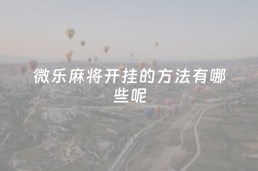 微乐麻将开挂的方法有哪些呢（微乐麻将开挂神器）