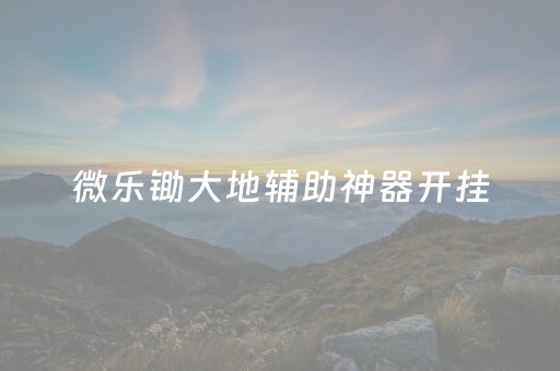 微乐锄大地辅助神器开挂（微乐锄大地小程序有没有挂）