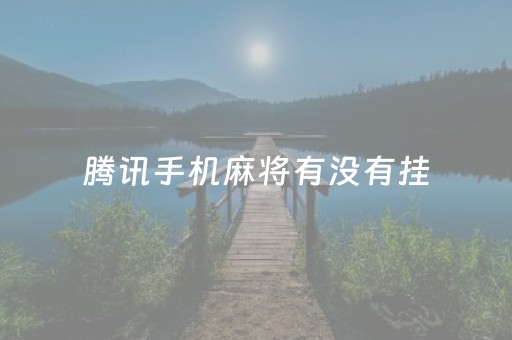 腾讯手机麻将有没有挂（腾讯麻将是否可以开挂）