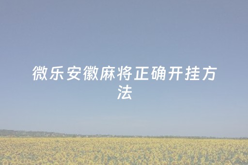 微乐安徽麻将正确开挂方法（微乐安徽麻将有挂吗）