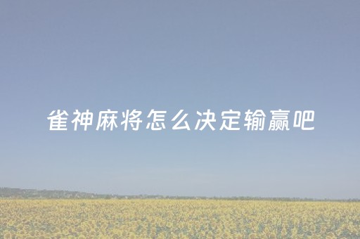 雀神麻将怎么决定输赢吧（雀神麻将有什么规律吗）