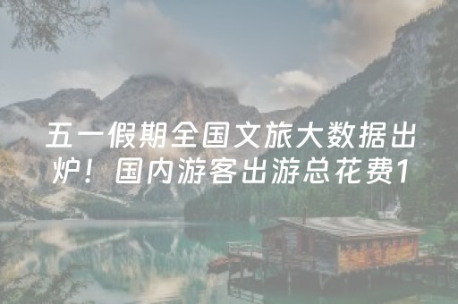 五一假期全国文旅大数据出炉！国内游客出游总花费1668.9亿元