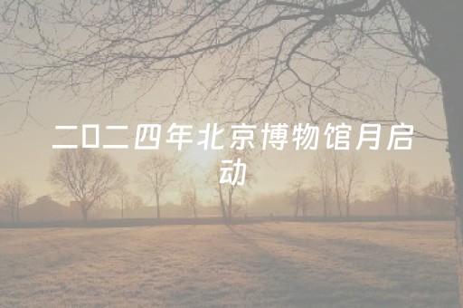 二〇二四年北京博物馆月启动
