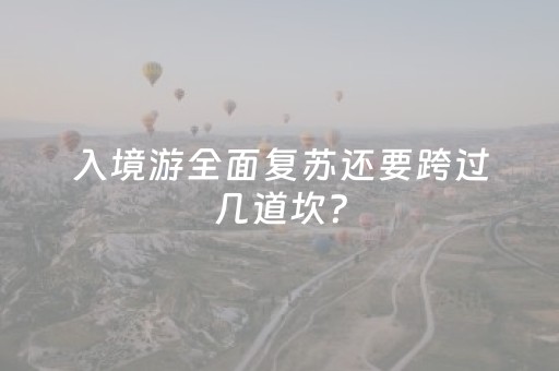 入境游全面复苏还要跨过几道坎？