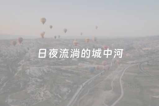 日夜流淌的城中河（大地风华·家乡的那条河）
