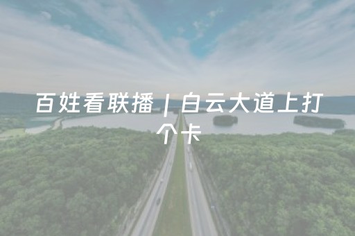 百姓看联播｜白云大道上打个卡