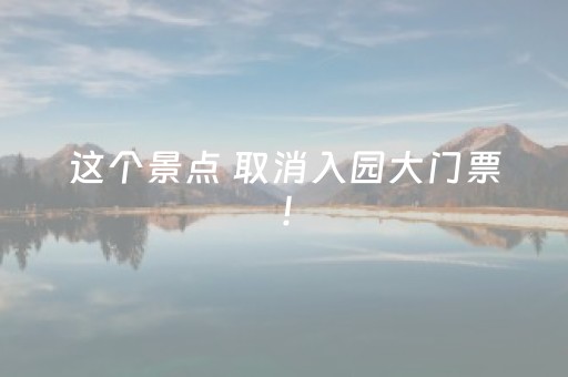 这个景点 取消入园大门票！