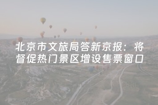北京市文旅局答新京报：将督促热门景区增设售票窗口