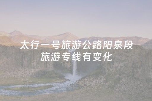 太行一号旅游公路阳泉段旅游专线有变化