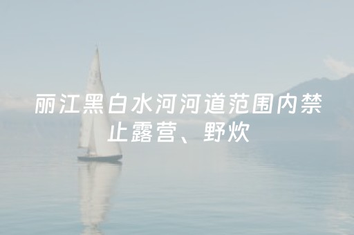 丽江黑白水河河道范围内禁止露营、野炊