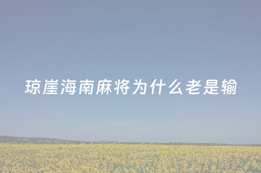 琼崖海南麻将为什么老是输（琼崖海南麻将感觉都是挂）
