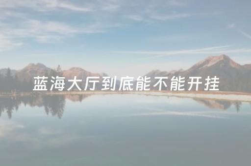 蓝海大厅到底能不能开挂（蓝海贴吧）