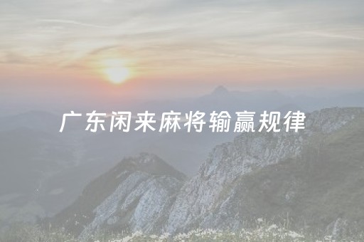 广东闲来麻将输赢规律（广东闲来麻将吧）