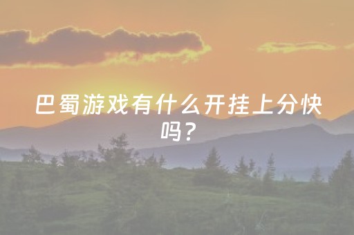 巴蜀游戏有什么开挂上分快吗?（巴蜀贴吧）