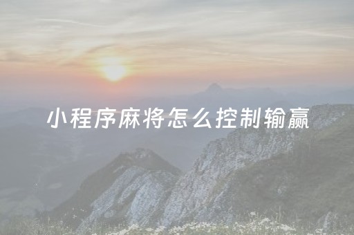 小程序麻将怎么控制输赢（小程序麻将怎么创建房间）
