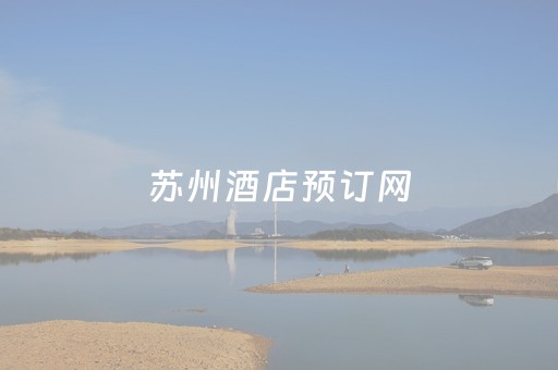 苏州酒店预订网（苏州酒店预订苏州住宿价格）