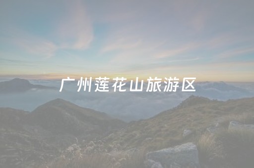 广州莲花山旅游区（广州莲花山旅游区 车从哪个门进）