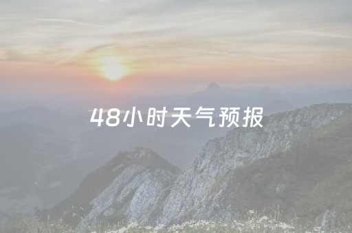 48小时天气预报（48小时天气预报云图）