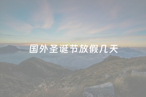 国外圣诞节放假几天（国外圣诞节放假放几天）