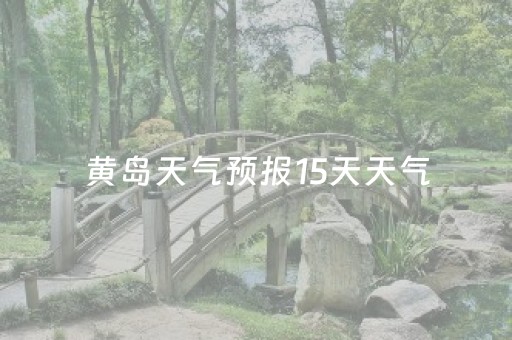 黄岛天气预报15天天气（黄岛天气预报15天查询结果）
