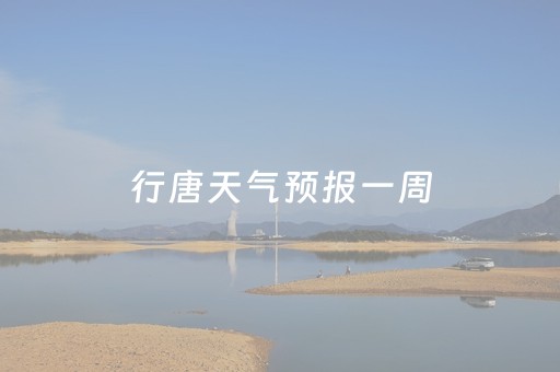 行唐天气预报一周（行唐天气预报1）
