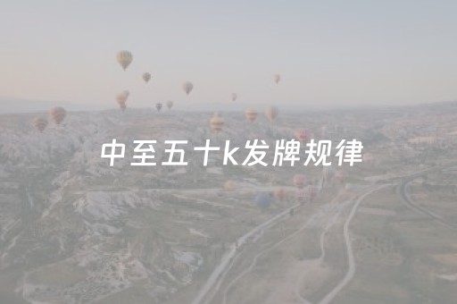中至五十k发牌规律（五十k出牌规则）