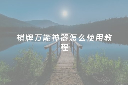 棋牌万能神器怎么使用教程（棋牌万能神器怎么使用教程全集）