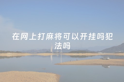 在网上打麻将可以开挂吗犯法吗（网上打麻将可以开挂吗?）