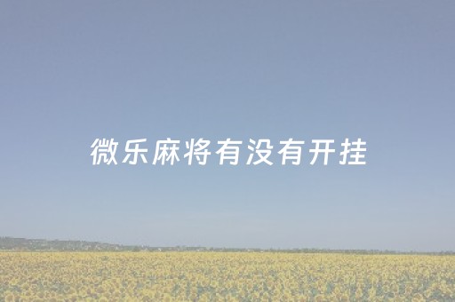 微乐麻将有没有开挂（微乐麻将开挂方法太坑人了教你用挂）