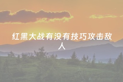 红黑大战有没有技巧攻击敌人（红黑大战怎么能赢）