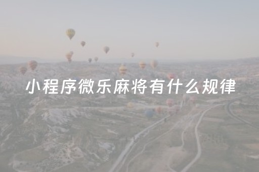 小程序微乐麻将有什么规律（小程序微乐麻将有规律吗）