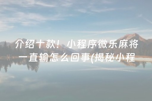 介绍十款！小程序微乐麻将一直输怎么回事(揭秘小程序专用神器下载)