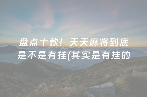 盘点十款！天天麻将到底是不是有挂(其实是有挂的)