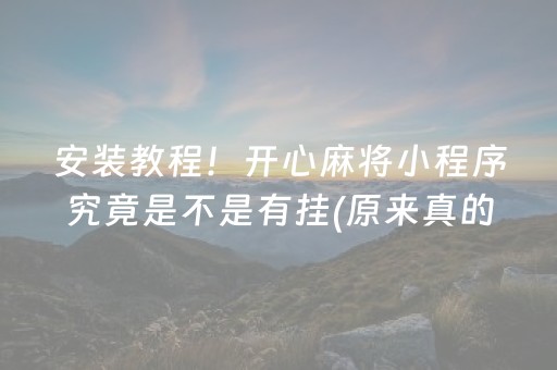 安装教程！开心麻将小程序究竟是不是有挂(原来真的有挂)