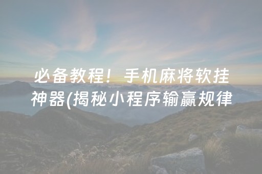必备教程！手机麻将软挂神器(揭秘小程序输赢规律)