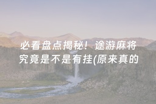 必看盘点揭秘！途游麻将究竟是不是有挂(原来真的有挂)
