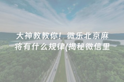 大神教教你！微乐北京麻将有什么规律(揭秘微信里系统发好牌)