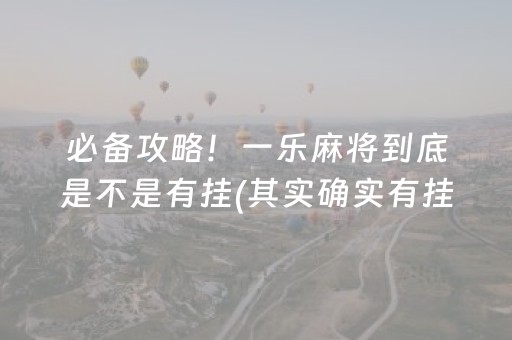 必备攻略！一乐麻将到底是不是有挂(其实确实有挂)
