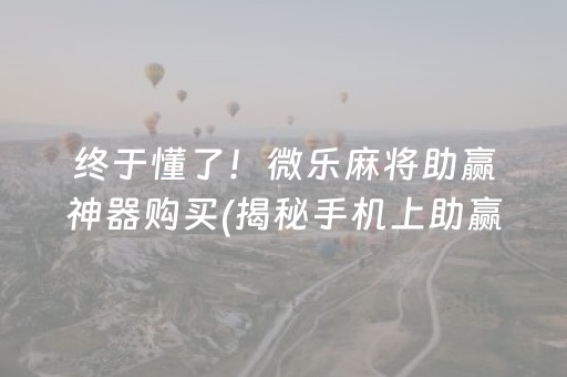 终于懂了！微乐麻将助赢神器购买(揭秘手机上助赢软件)