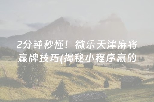2分钟秒懂！微乐天津麻将赢牌技巧(揭秘小程序赢的秘诀)