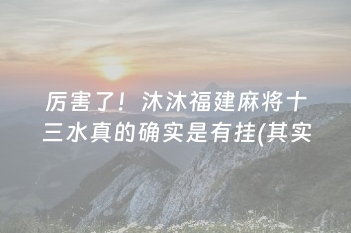 厉害了！沐沐福建麻将十三水真的确实是有挂(其实是有挂确实有挂)