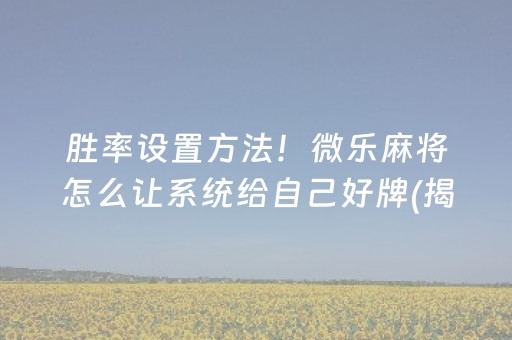 胜率设置方法！微乐麻将怎么让系统给自己好牌(揭秘手机上输赢技巧)