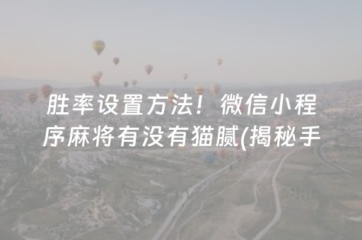胜率设置方法！微信小程序麻将有没有猫腻(揭秘手机上提高胜率)